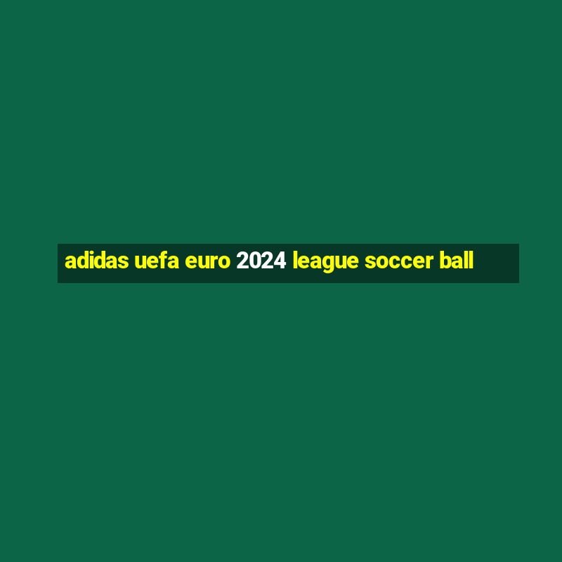 adidas uefa euro 2024 league soccer ball