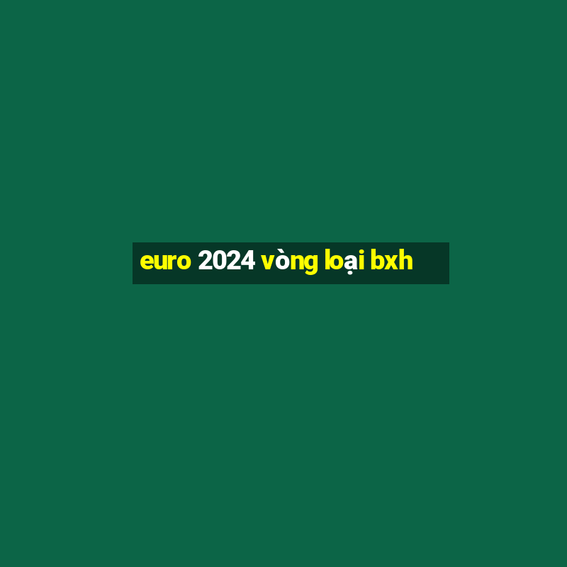 euro 2024 vòng loại bxh