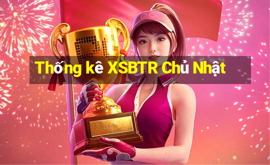 Thống kê XSBTR Chủ Nhật