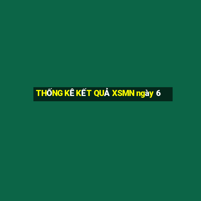 THỐNG KÊ KẾT QUẢ XSMN ngày 6