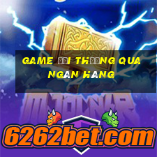 game đổi thưởng qua ngân hàng