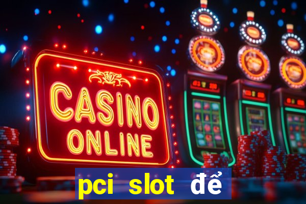 pci slot để làm gì