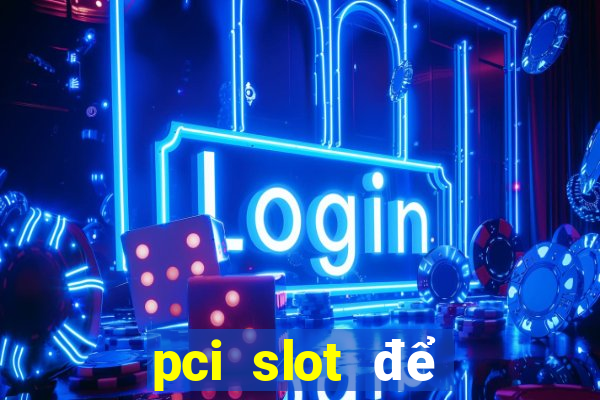 pci slot để làm gì