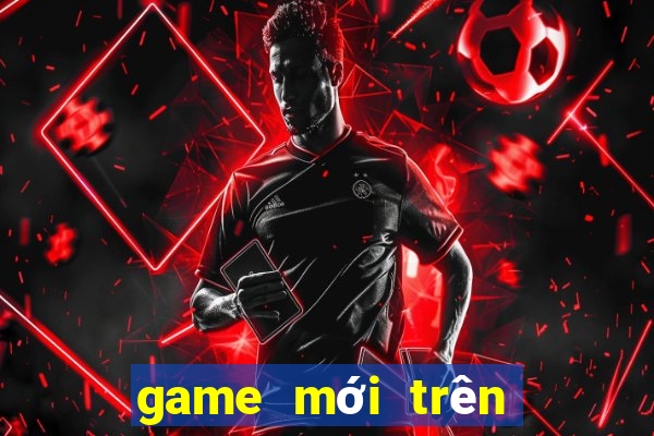 game moi tren dien thoai