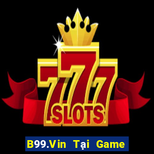 B99.Vin Tại Game Bài Đổi Thưởng