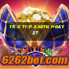 Trực tiếp XSBTH ngày 27