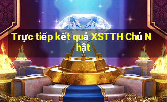 Trực tiếp kết quả XSTTH Chủ Nhật