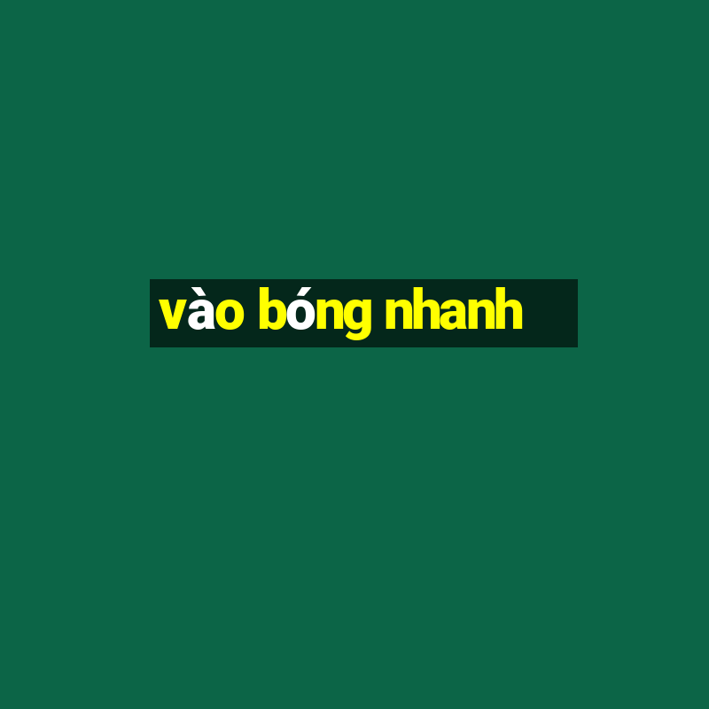 vào bóng nhanh