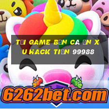 tải game bắn cá ăn xu hack tiền 99988