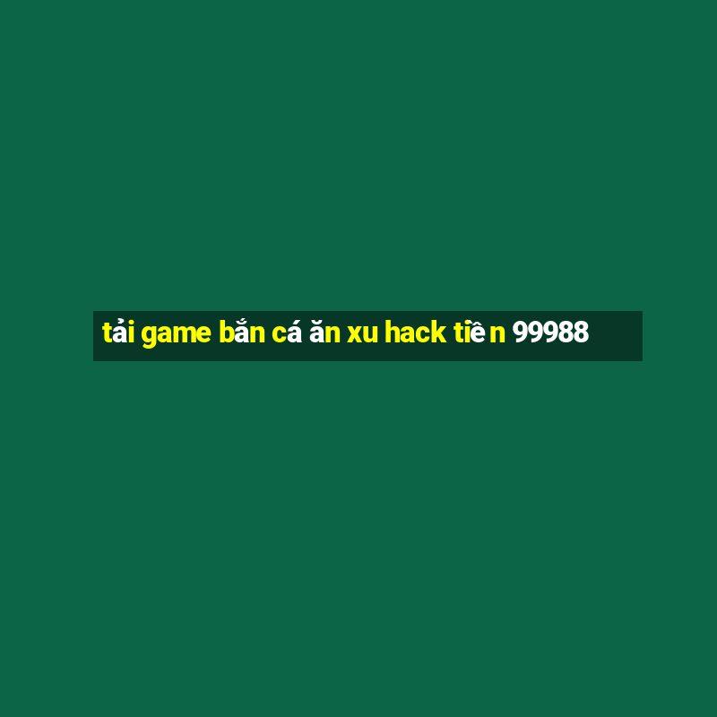 tải game bắn cá ăn xu hack tiền 99988