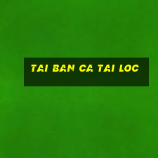 tai ban ca tai loc