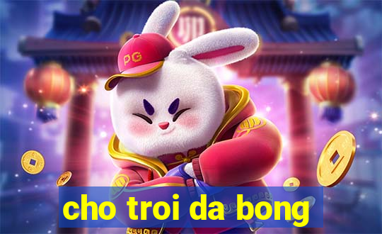 cho troi da bong