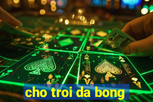 cho troi da bong