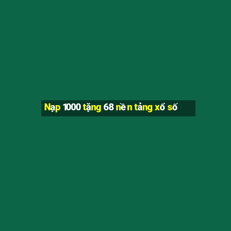 Nạp 1000 tặng 68 nền tảng xổ số