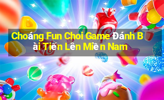 Choáng Fun Choi Game Đánh Bài Tiến Lên Miền Nam