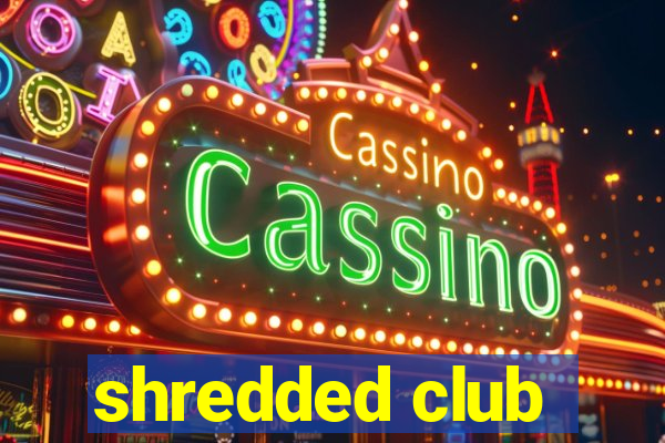 shredded club