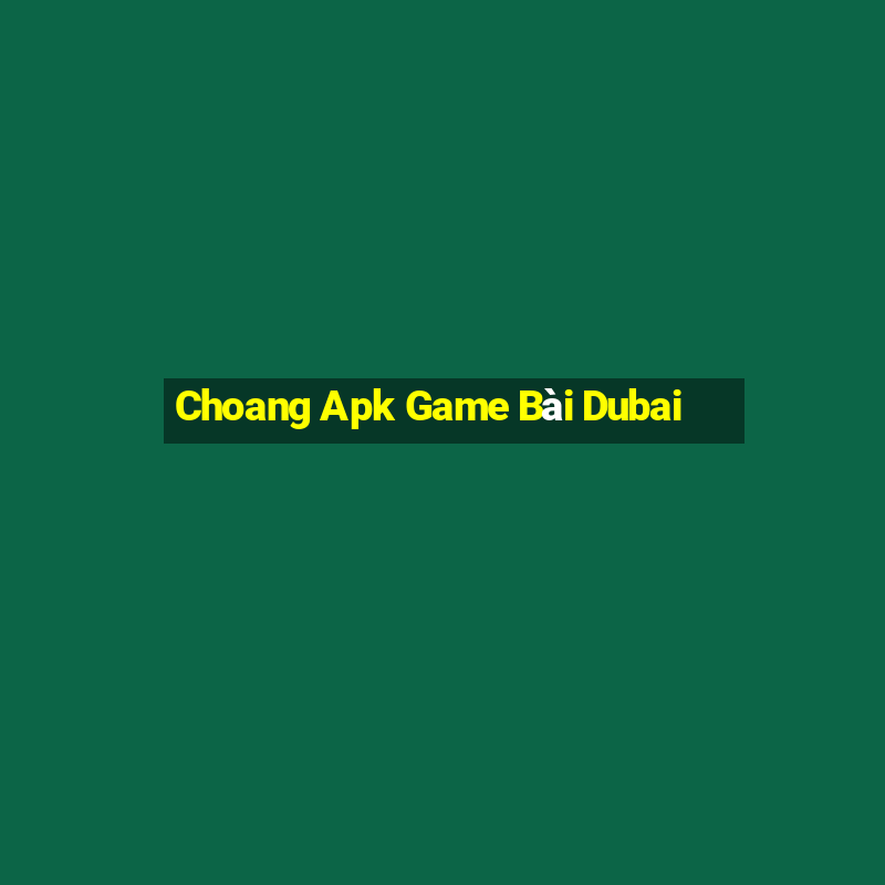 Choang Apk Game Bài Dubai