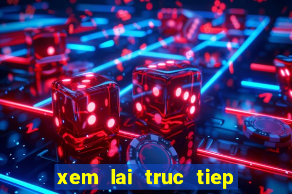 xem lai truc tiep bong da