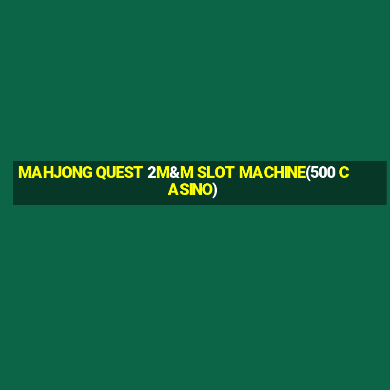 MAHJONG QUEST 2M&M SLOT MACHINE(500 CASINO)