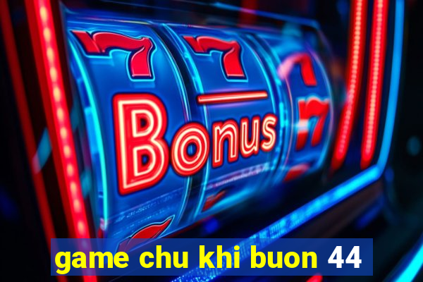 game chu khi buon 44