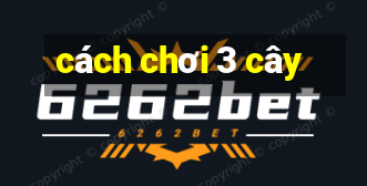 cách chơi 3 cây