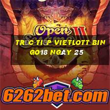 Trực tiếp vietlott Bingo18 ngày 25