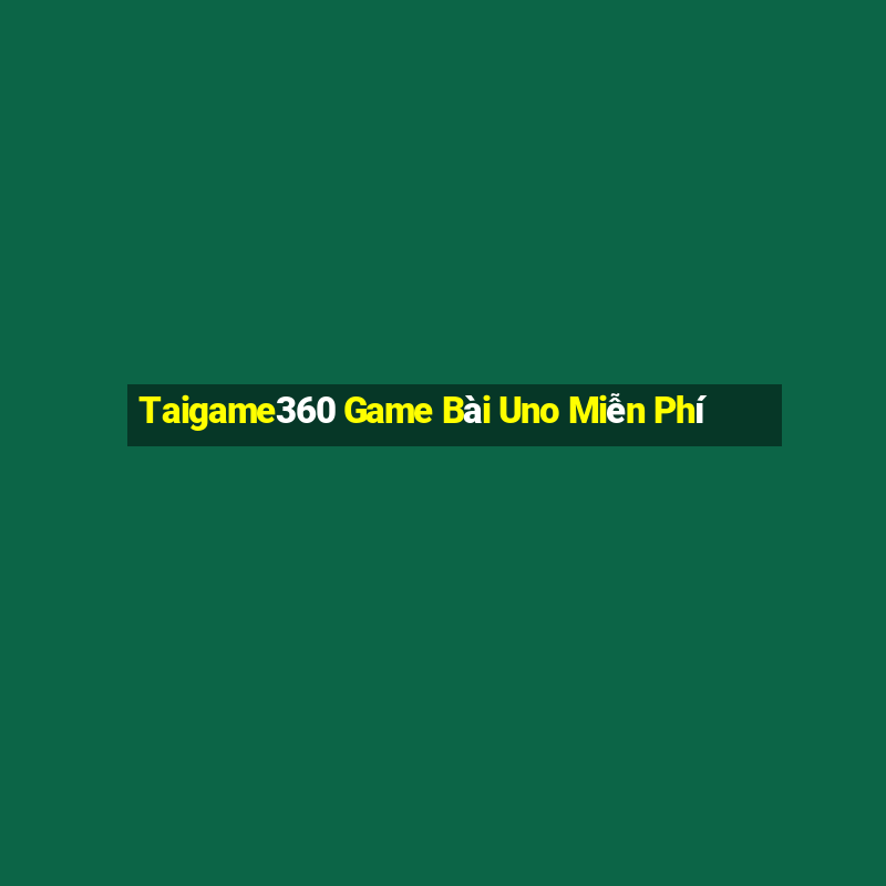 Taigame360 Game Bài Uno Miễn Phí