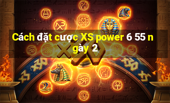 Cách đặt cược XS power 6 55 ngày 2