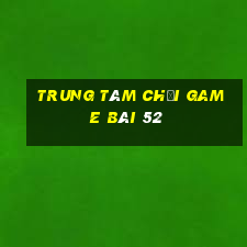 Trung tâm Chơi game bài 52