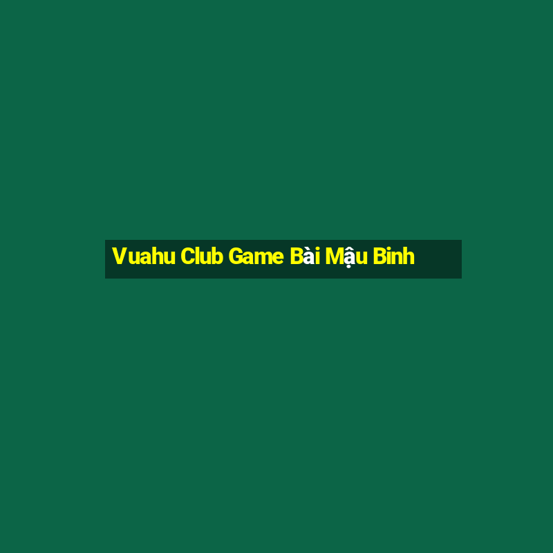 Vuahu Club Game Bài Mậu Binh