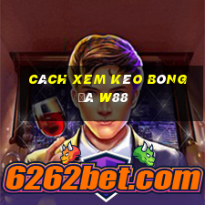 cách xem kèo bóng đá w88