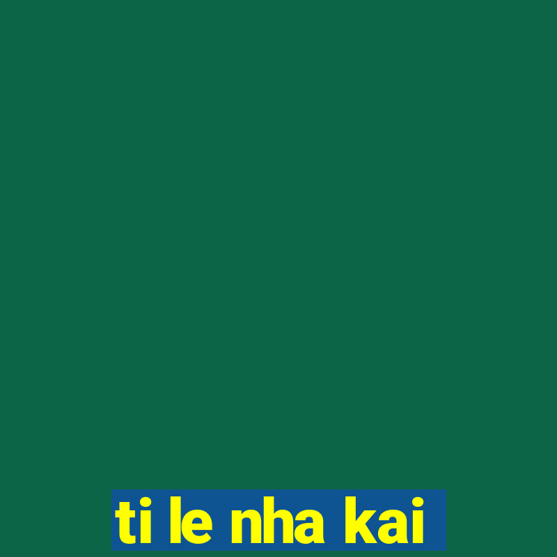 ti le nha kai