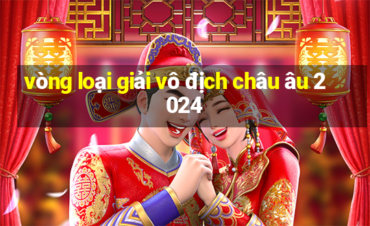 vòng loại giải vô địch châu âu 2024