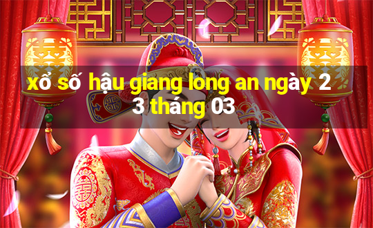 xổ số hậu giang long an ngày 23 tháng 03