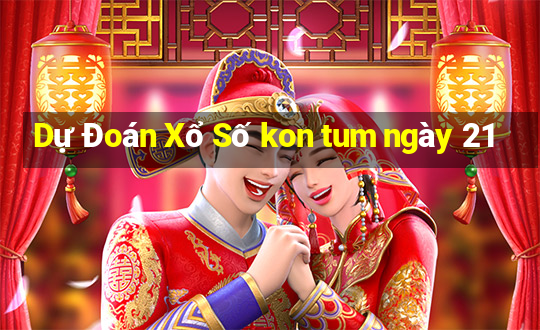 Dự Đoán Xổ Số kon tum ngày 21