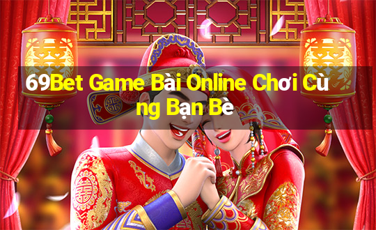 69Bet Game Bài Online Chơi Cùng Bạn Bè