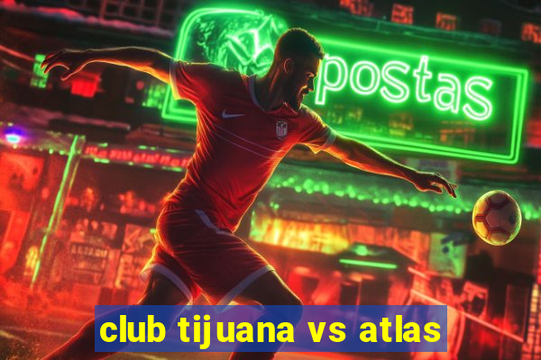 club tijuana vs atlas