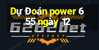 Dự Đoán power 6 55 ngày 12