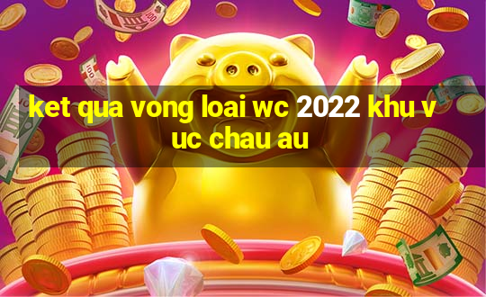 ket qua vong loai wc 2022 khu vuc chau au