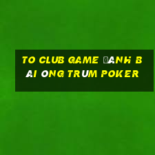 To Club Game Đánh Bài Ông Trùm Poker