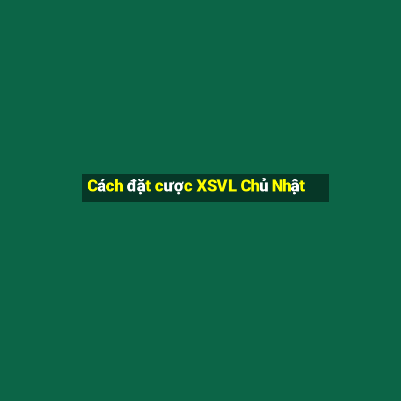 Cách đặt cược XSVL Chủ Nhật