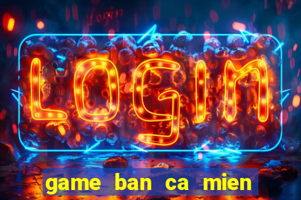 game ban ca mien phi cho dien thoai