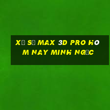 xổ số max 3d pro hôm nay minh ngọc