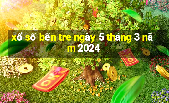 xổ số bến tre ngày 5 tháng 3 năm 2024