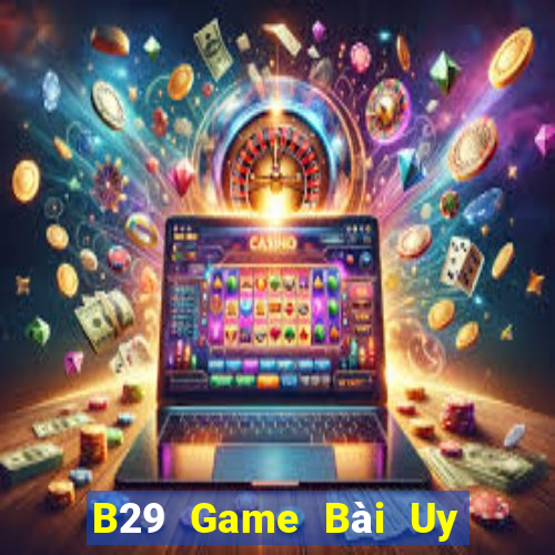 B29 Game Bài Uy Tín Nhất 2022