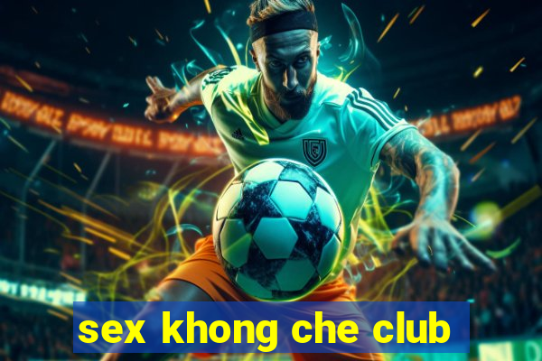 sex khong che club