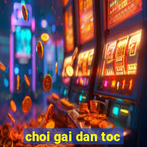 choi gai dan toc