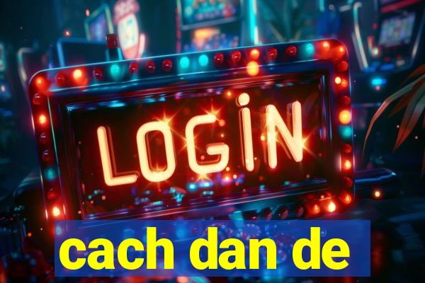 cach dan de