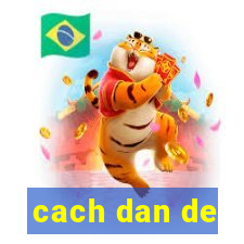 cach dan de