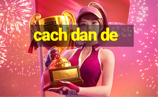 cach dan de